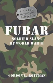 FUBAR F---ed Up Beyond All Recognition: Soldier Slang of World War II (General Military)