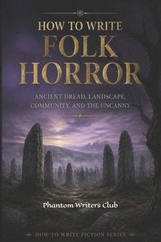 How to Write Folk Horror: Ancient Dread, Landscape, Community, and the Uncanny