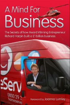A Mind for Business: The Secrets of How Award Winning Entrepreneur Richard Harpin Built a 1 Billion Business. by Michael Heatley