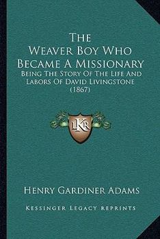 Paperback The Weaver Boy Who Became A Missionary: Being The Story Of The Life And Labors Of David Livingstone (1867) Book