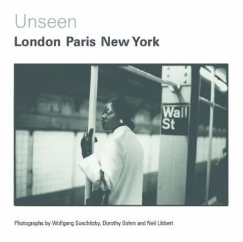 Hardcover Unseen: London, Paris, New York: Photographs by Wolfgang Suschitzky, Dorothy Bohm and Neil Libbert 1930s-1960s Book