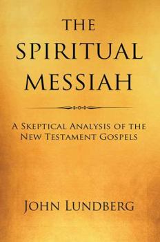 Paperback The Spiritual Messiah: A Skeptical Analysis of the New Testament Gospels Book