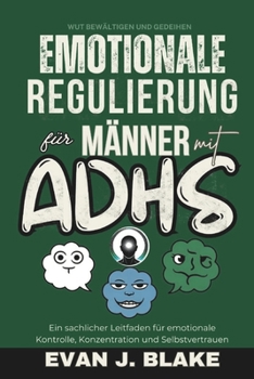 Emotionale Regulierung für Männer mit ADHS: Ein sachlicher Leitfaden für emotionale Kontrolle, Konzentration und Selbstvertrauen (Wut bewältigen und gedeihen) (German Edition)