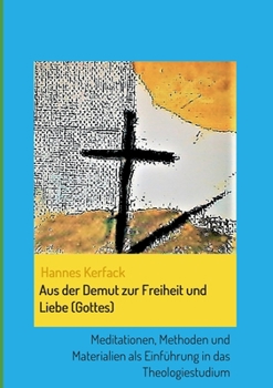 Paperback Aus der Demut zur Freiheit und Liebe (Gottes): Meditationen, Methoden und Materialien als Einführung in das Theologiestudium [German] Book