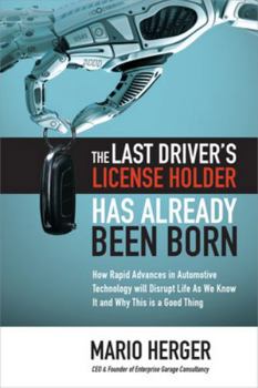 Hardcover The Last Driver's License Holder Has Already Been Born: How Rapid Advances in Automotive Technology Will Disrupt Life as We Know It and Why This Is a Book