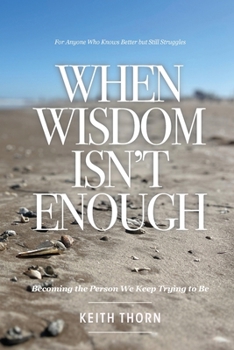 When Wisdom Isn't Enough: What to Do When You Know Better but Still Fall Apart