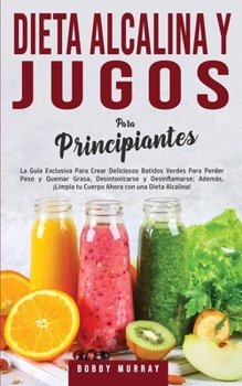 Paperback Dieta Alcalina y Jugos Para Principiantes: La Guía exclusiva para crear deliciosos Batidos Verdes para Perder Peso y Quemar Grasa, Desintoxicarse y De [Spanish] Book