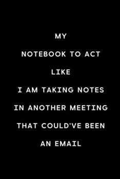 Paperback My Notebook To Act Like I Am Taking Notes In Another Meeting That Could've Been An Email: Coworker Notebook, Sarcastic Humor, Funny Gag Gifts for Home Book