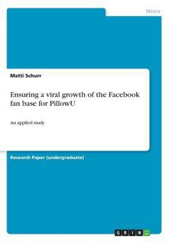 Paperback Ensuring a viral growth of the Facebook fan base for PillowU: An applied study Book