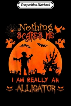 Composition Notebook: Nothing scares me I'm really an Alligator Halloween Costume  Journal/Notebook Blank Lined Ruled 6x9 100 Pages
