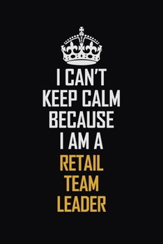 Paperback I Can't Keep Calm Because I Am A Retail Team Leader: Motivational Career Pride Quote 6x9 Blank Lined Job Inspirational Notebook Journal Book