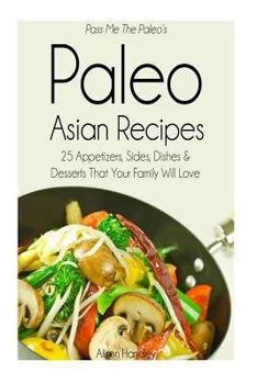 Paperback Pass Me The Paleo's Paleo Asian Recipes: 25 Appetizers, Sides, Dishes and Desserts That Your Family Will Love Book