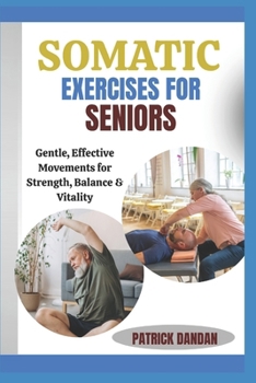SOMATIC EXERCISES FOR SENIORS: Gentle, Effective Movements for Strength, Balance & Vitality