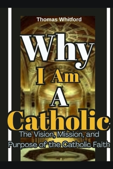 Paperback Why I Am A Catholic: The Vision, Mission, and Purpose of the Catholic Faith Book