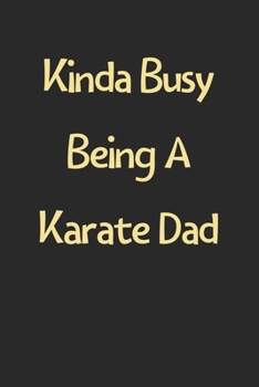 Kinda Busy Being A Karate Dad: Lined Journal, 120 Pages, 6 x 9, Funny Karate Gift Idea, Black Matte Finish (Kinda Busy Being A Karate Dad Journal)
