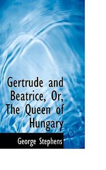 Hardcover Gertrude and Beatrice, Or, the Queen of Hungary Book