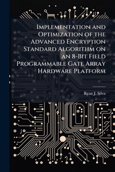 Paperback Implementation and Optimization of the Advanced Encryption Standard Algorithm on an 8-Bit Field Programmable Gate Array Hardware Platform Book
