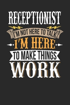 Receptionist I'm Not Here To Talk I'm Here To Make Things Work: Receptionist Notebook | Receptionist Journal | Handlettering | Logbook | 110 DOTGRID Paper Pages | 6 x 9