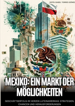 Mexiko: Ein Markt der Möglichkeiten: Geschäftserfolg im Herzen Lateinamerikas: Strategien, Chancen und Herausforderungen (German Edition)