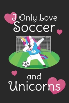 I Only Love Soccer And Unicorns: Cute 2 Year Undated Weekly Planner For Soccer Players, Coaches, And Busy Moms