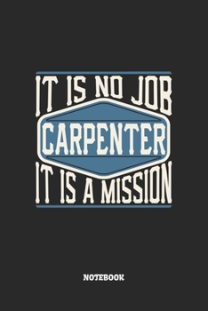 Carpenter Notebook - It Is No Job, It Is A Mission: Graph Paper Composition Notebook to Take Notes at Work. Grid, Squared, Quad Ruled. Bullet Point Diary, To-Do-List or Journal For Men and Women.