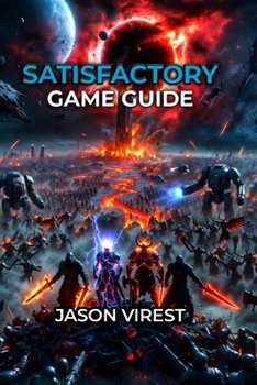 SATISFACTORY GAME GUIDE: Master Factory Building, Automation, and Progression from Hour 1 to Space Elevator Victory