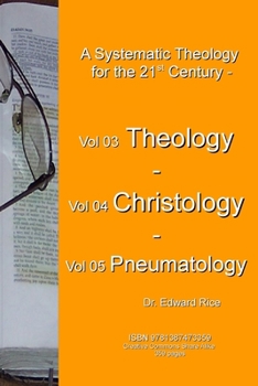 A Systematic Theology for the 21st Century - Vol 3 Theology - Vol 4 Christology - Vol 5 Pneumatology