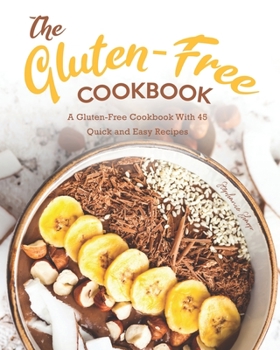 Paperback The Gluten-Free Cookbook: A Gluten-Free Cookbook With 45 Quick and Easy Recipes Book