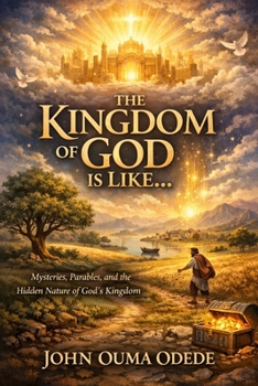THE KINGDOM OF GOD IS LIKE…: Mysteries, Parables, and the Hidden Nature of God's Kingdom