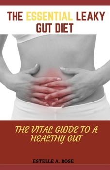 The Essential Leaky Gut Diet: The Vital Guide To A Healthy Gut