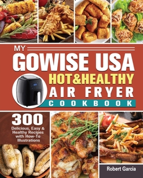 My GoWISE USA Hot & Healthy Air Fryer Cookbook: 300 Delicious, Easy & Healthy Recipes with How-To Illustrations