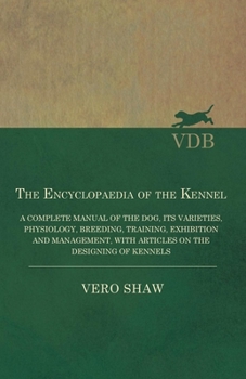 Paperback The Encyclopaedia of the Kennel - A Complete Manual of the Dog, its Varieties, Physiology, Breeding, Training, Exhibition and Management, with Article Book