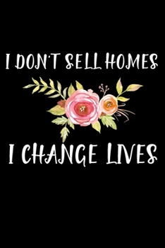 I DON'T SELL HOMES I CHANGE LIVES: Real Estate Agent Gifts - Realtor - Blank Lined Notebook Journal  – (6 x 9 Inches) – 120 Pages