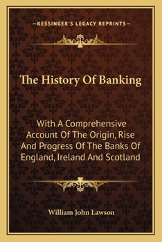 Paperback The History Of Banking: With A Comprehensive Account Of The Origin, Rise And Progress Of The Banks Of England, Ireland And Scotland Book