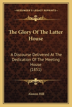 Paperback The Glory Of The Latter House: A Discourse Delivered At The Dedication Of The Meeting House (1851) Book