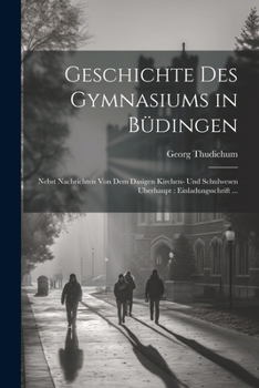 Paperback Geschichte Des Gymnasiums in Büdingen: Nebst Nachrichten Von Dem Dasigen Kirchen- Und Schulwesen Uberhaupt: Einladungsschrift ... [German] Book