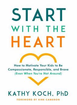 Paperback Start with the Heart: How to Motivate Your Kids to Be Compassionate, Responsible, and Brave (Even When You're Not Around) Book