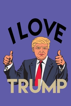I LOVE TRUMP: Liberals Funny Trump Journal Notebook / Diary Gift - 6”x9” - 120 pages - White Lined Paper - Matte Cover