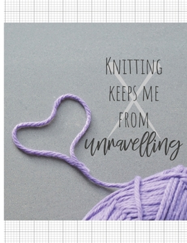 Knitting Keeps Me From Unravelling: Knitter's blank journal 4:5 ratio graph paper for designs and patterns. Yarn heart design.