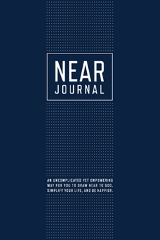 Near Journal: An uncomplicated yet empowering way for you to draw near to God, simplify your life, and be happier.