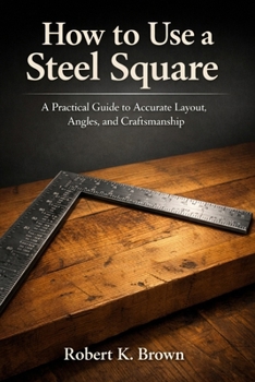 Paperback How to Use a Steel Square: A Practical Guide to Accurate Layout, Angles, and Craftsmanship Book