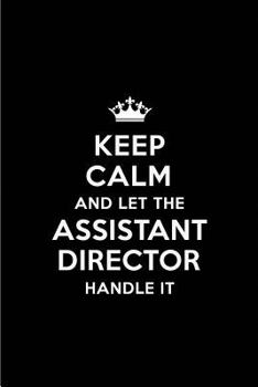 Keep Calm and Let the Assistant Director Handle It: Blank Lined 6x9 Assistant Director Quote Journal/Notebooks as Gift for Birthday, Holidays, Anniversary, Thanks Giving, Christmas, Graduation for You