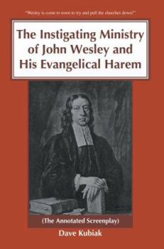 Paperback The Instigating Ministry of John Wesley and His Evangelical Harem: (The Annotated Screenplay) Book