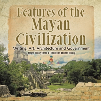 Paperback Features of the Mayan Civilization: Writing, Art, Architecture and Government Mayan History Grade 4 Children's Ancient History Book