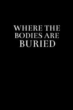 Where the bodies are buried: Blank Lined notebook | Gift for men and women | Funny Office journal | 120 pages and "6 x 9" inches in size.