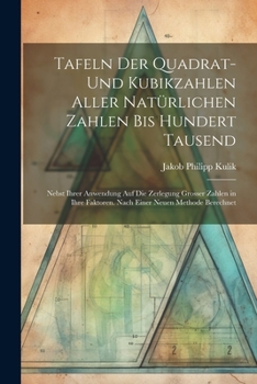 Paperback Tafeln Der Quadrat- Und Kubikzahlen Aller Natürlichen Zahlen Bis Hundert Tausend: Nebst Ihrer Anwendung Auf Die Zerlegung Grosser Zahlen in Ihre Fakto [German] Book