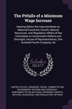 The Pitfalls of a Minimum Wage Increase: Hearing Before the Subcommittee on National Economic Growth, Natural Resources, and Regulatory Affairs of the Committee on Government Reform and Oversight, Hou