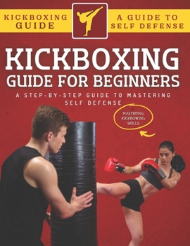 Paperback Kickboxing Guide For Beginners: A Step-By-Step Guide To Mastering Self Defense Book