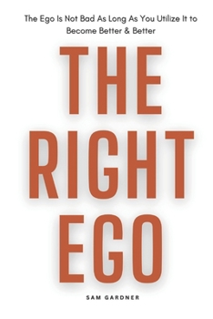THE RIGHT EGO: The Ego Is Not Bad As Long As You Utilize It to Become Better & Better