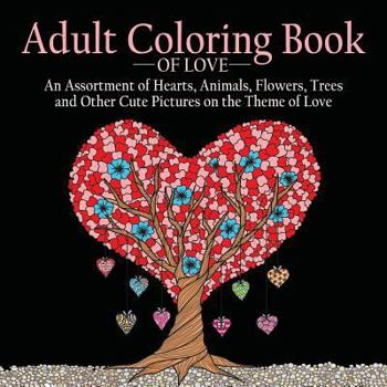 Paperback Adult Coloring Book of Love: 55 Pictures to Color on the Theme of Love (Hearts, Animals, Flowers, Trees, Valentine's Day and More Cute Designs) Book